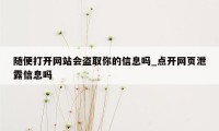 随便打开网站会盗取你的信息吗_点开网页泄露信息吗