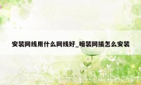 安装网线用什么网线好_暗装网插怎么安装