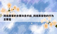 网络黑客的主要攻击手段_网络黑客他的行为主要是