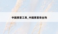 中国黑客工具_中国黑客安全狗