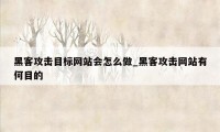 黑客攻击目标网站会怎么做_黑客攻击网站有何目的
