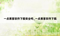 一点黑客软件下载安全吗_一点黑客软件下载