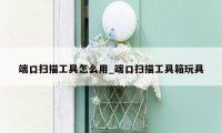 端口扫描工具怎么用_端口扫描工具箱玩具