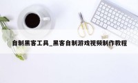 自制黑客工具_黑客自制游戏视频制作教程