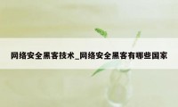 网络安全黑客技术_网络安全黑客有哪些国家