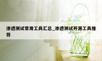渗透测试常用工具汇总_渗透测试开源工具推荐