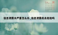 信息泄露太严重怎么办_信息泄露出去危险吗