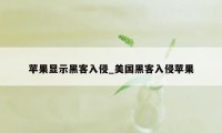 苹果显示黑客入侵_美国黑客入侵苹果