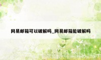 网易邮箱可以破解吗_网易邮箱能破解吗