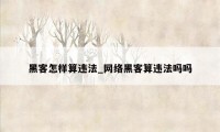 黑客怎样算违法_网络黑客算违法吗吗