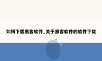 如何下载黑客软件_关于黑客软件的软件下载