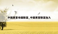 中国黑客帝国联盟_中国黑客联盟加入