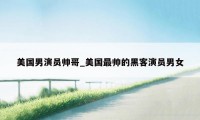 美国男演员帅哥_美国最帅的黑客演员男女