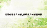 网易邮箱暴力破解_密码暴力破解器邮箱