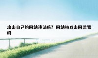 攻击自己的网站违法吗?_网站被攻击网监管吗