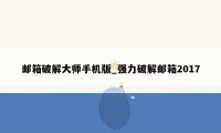 邮箱破解大师手机版_强力破解邮箱2017