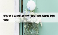 如何防止服务器被攻击_防止服务器被攻击的妙招