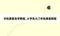 手机黑客自学教程_小学生入门手机黑客教程