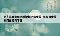 黑客攻击美剧网站视频下载安装_黑客攻击美剧网站视频下载