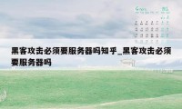 黑客攻击必须要服务器吗知乎_黑客攻击必须要服务器吗