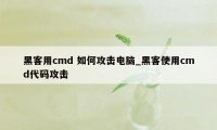 黑客用cmd 如何攻击电脑_黑客使用cmd代码攻击