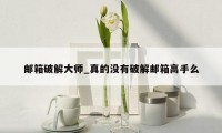 邮箱破解大师_真的没有破解邮箱高手么