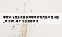 中信银行信息泄露事件带来的首先是声誉风险_中信银行账户信息泄露事件