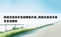 网络攻击技术包括哪些内容_网络攻击技术体系包括哪些