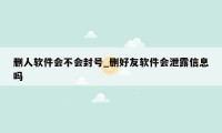 删人软件会不会封号_删好友软件会泄露信息吗