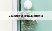 edu账号密码_破解edu邮箱密码