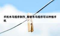 手机木马程序制作_那些木马程序可以种植手机