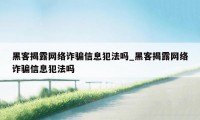 黑客揭露网络诈骗信息犯法吗_黑客揭露网络诈骗信息犯法吗