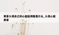 黑客入侵自己的心脏起搏器是什么_入侵心脏黑客