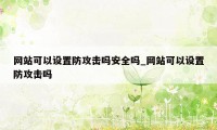 网站可以设置防攻击吗安全吗_网站可以设置防攻击吗