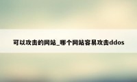 可以攻击的网站_哪个网站容易攻击ddos