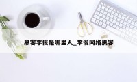 黑客李俊是哪里人_李俊网络黑客