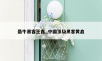 最牛黑客王鑫_中国顶级黑客黄鑫