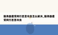 服务器遭受同行恶意攻击怎么解决_服务器遭受同行恶意攻击