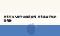 黑客可以入侵学信网系统吗_黑客攻击学信网服务器