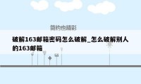 破解163邮箱密码怎么破解_怎么破解别人的163邮箱