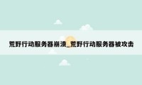 荒野行动服务器崩溃_荒野行动服务器被攻击