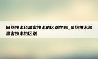 网络技术和黑客技术的区别在哪_网络技术和黑客技术的区别