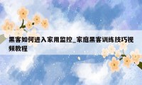 黑客如何进入家用监控_家庭黑客训练技巧视频教程