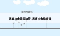 黑客攻击美国油管_黑客攻击输油管