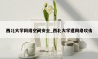 西北大学网络空间安全_西北大学遭网络攻击