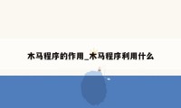 木马程序的作用_木马程序利用什么