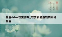 黑客ddos攻击游戏_攻击新的游戏的网络黑客