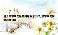 进入黑客攻击后的网站会怎么样_黑客攻击网站利益何在