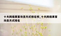 十大网络黑客攻击方式排名榜_十大网络黑客攻击方式排名