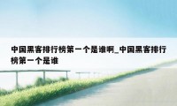 中国黑客排行榜第一个是谁啊_中国黑客排行榜第一个是谁